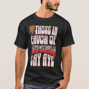 Funny Pizza Those In Favor Of Melted Mozzarella Sa T-Shirt