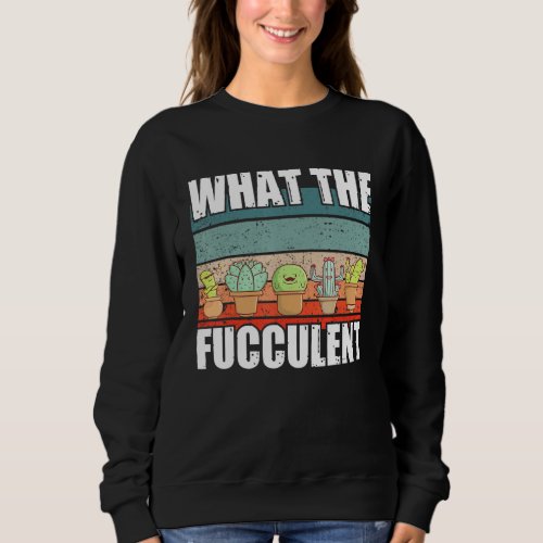 Funny Plant Lover What The Fucculent Sweatshirt