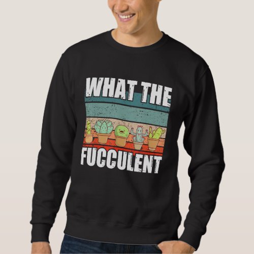 Funny Plant Lover What The Fucculent Sweatshirt