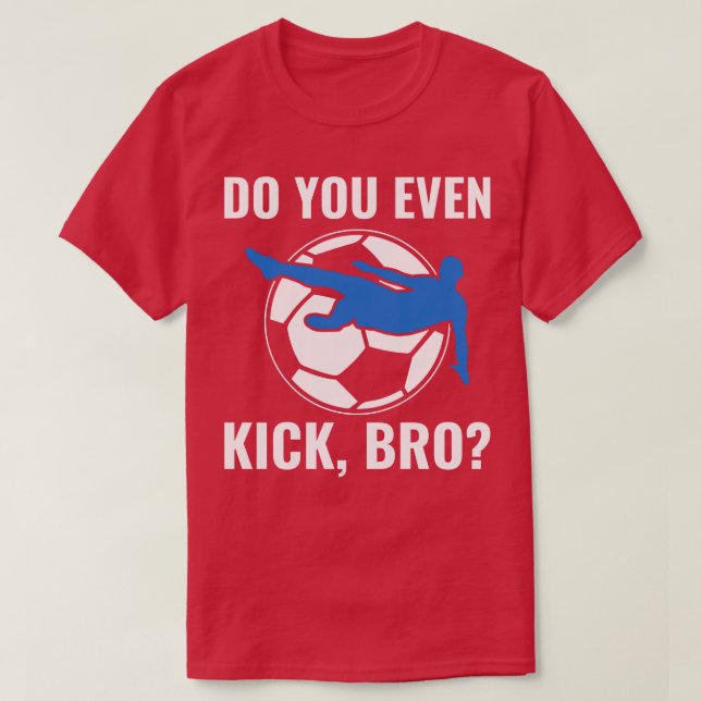 Funny Player Men Do you Even Kick Bro Quote T-Shirt (Design Front)