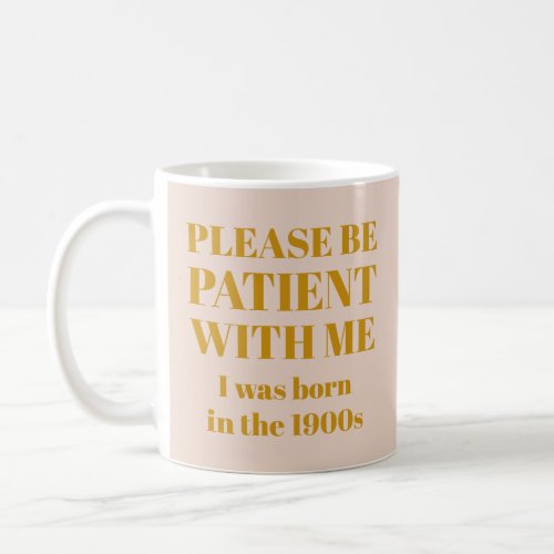 Funny Please Be Patient With Me I Was Born 1900s Coffee Mug