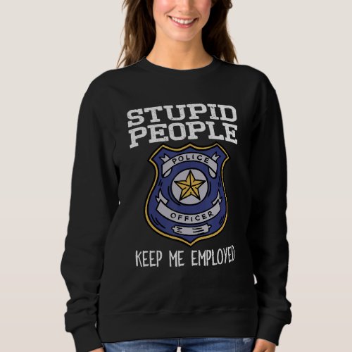 Funny Police Officer Stupid People Keep Me Employe Sweatshirt