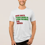 Funny Political New President for Christmas Tri-Blend Shirt<br><div class="desc">Dear Santa, please bring us a new president. Love, America. Funny political Christmas t-shirt for an anti Trump democrat. Holiday humor tees.</div>