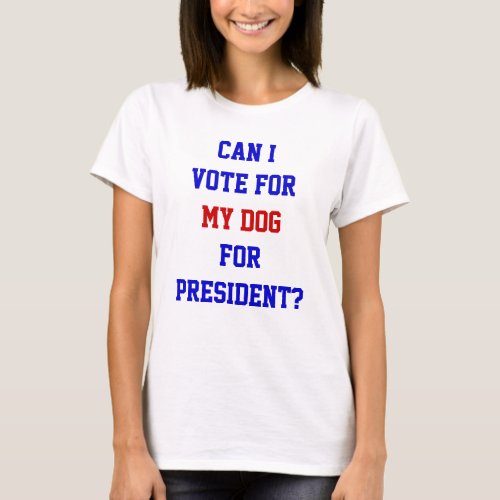 Funny Political Vote For My Dog President Quote T_Shirt