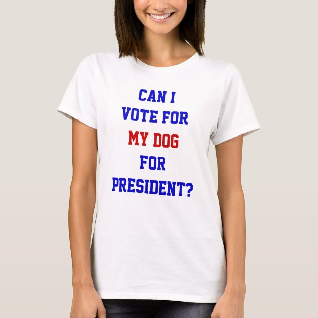 Funny Political Vote For My Dog President Quote T-Shirt (Front)