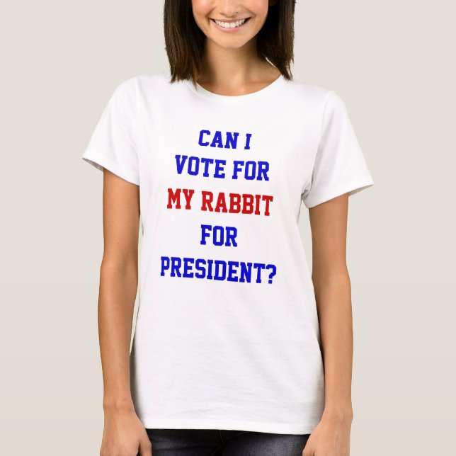 Funny Political Vote For My Rabbit President Quote T-Shirt (Front)