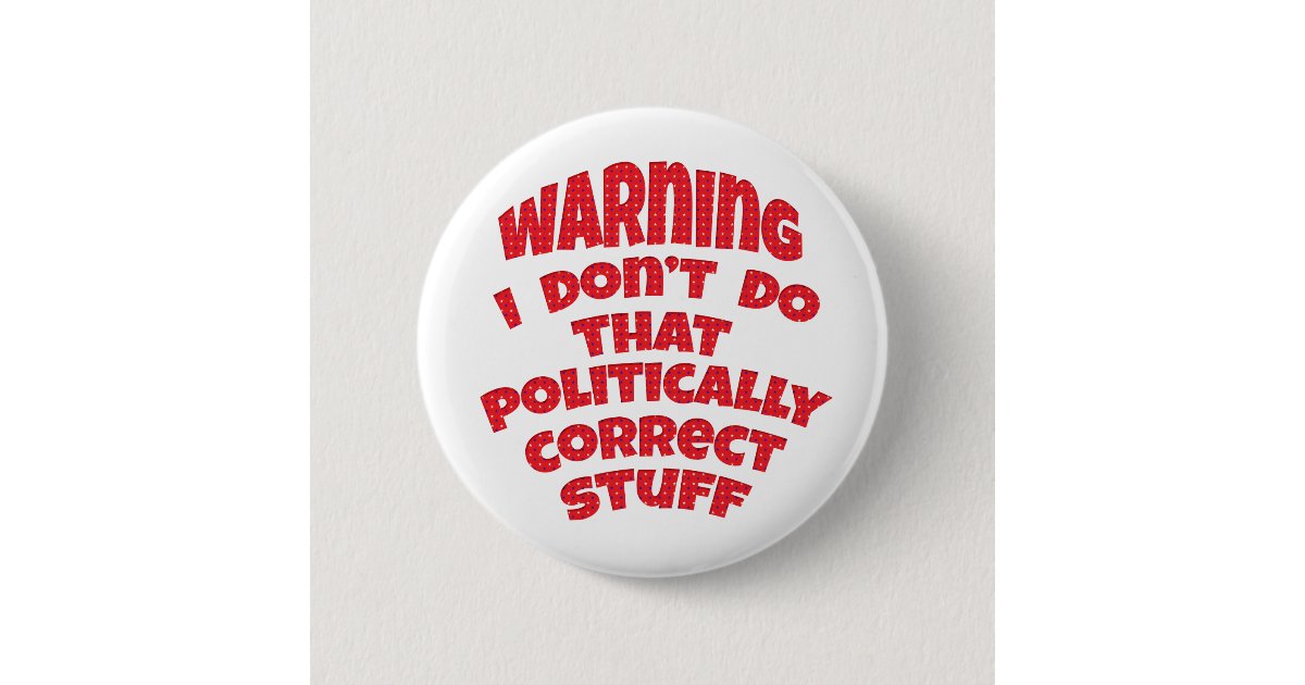 Funny Politically Incorrect Buttons Badges Pins | Zazzle