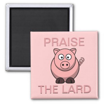 Funny Pork Bacon Praise The Lard Piggy Magnet by angela65 at Zazzle