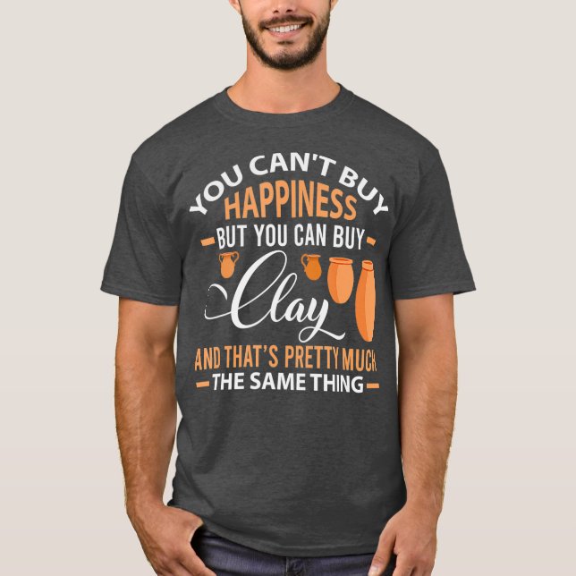 Funny Pottery Cant buy happiness can Clay Gift T-Shirt (Front)