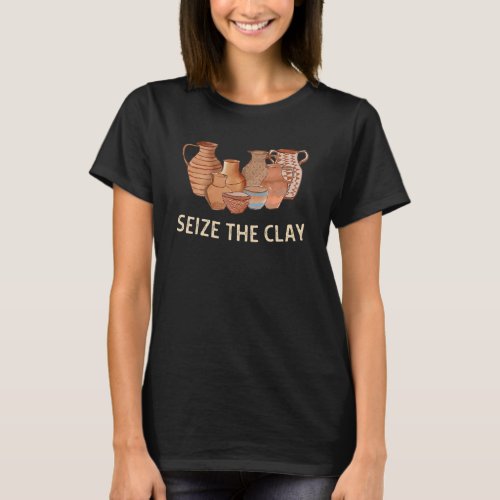 Funny Pottery Ceramics Artist Seize The Clay Her W T_Shirt