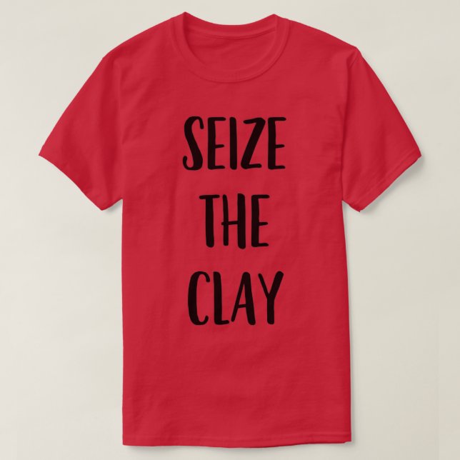 Funny Pottery Ceramics Joke Seize The Clay 1 T-Shirt (Design Front)