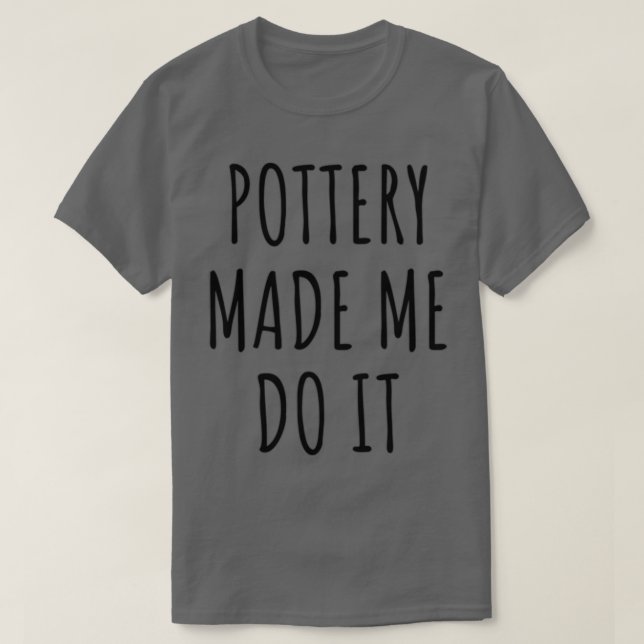 Funny Pottery Made Me Do It Gift Idea T-Shirt (Design Front)