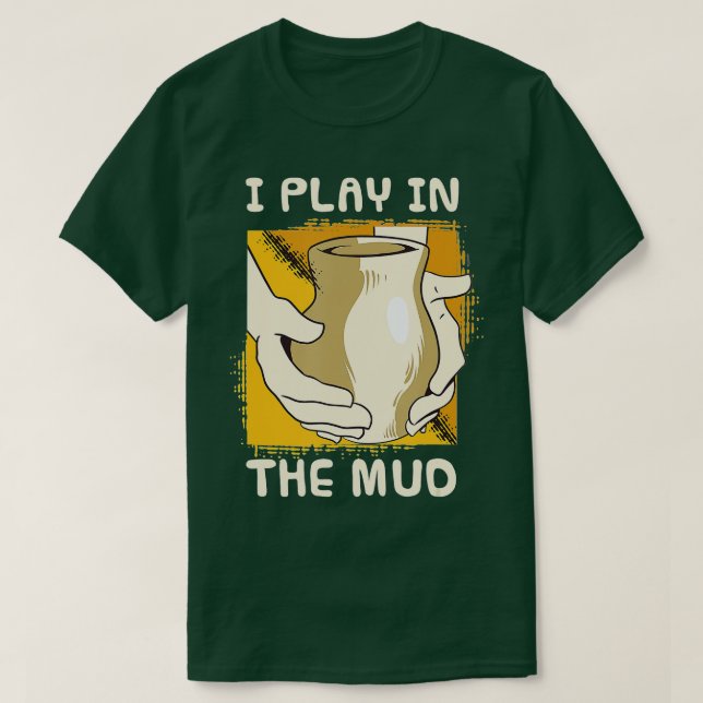Funny Pottery Maker Potter  I Play In The Mud T-Shirt (Design Front)