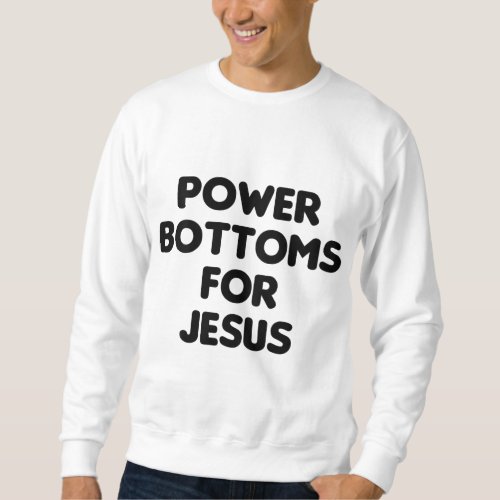 Funny Power Bottoms For Jesus _ PRINTED ON BACK ON Sweatshirt