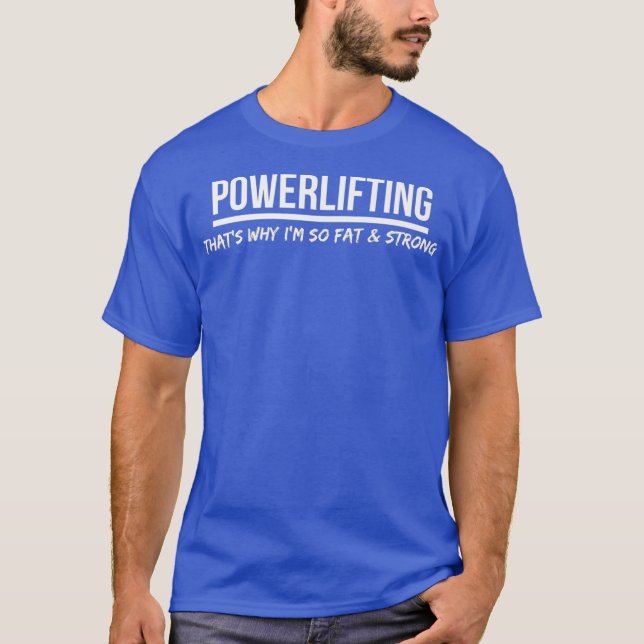 Funny Powerlifting Is Why Im Fat  Strong For T-Shirt (Front)