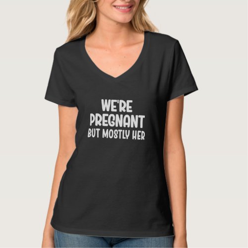 Funny Pregnancy We Are Pregnant But Mostly Her Dad T_Shirt