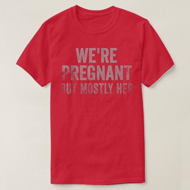 Funny Pregnancy We Are Pregnant But Mostly Her Dad T-Shirt (Design Front)