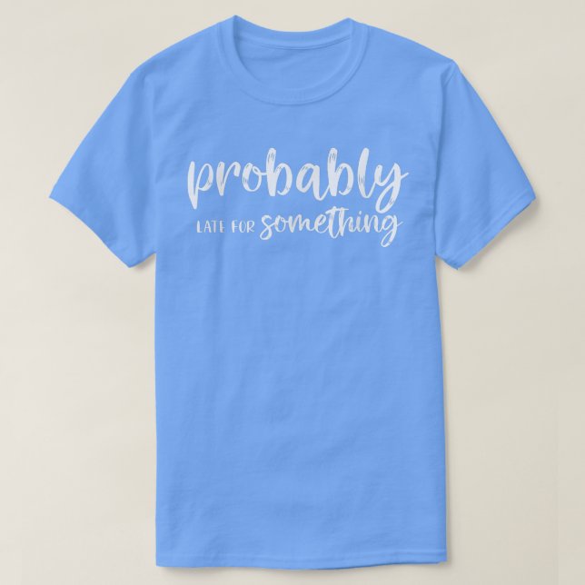 Funny Probably late for something motivation  T-Shirt (Design Front)