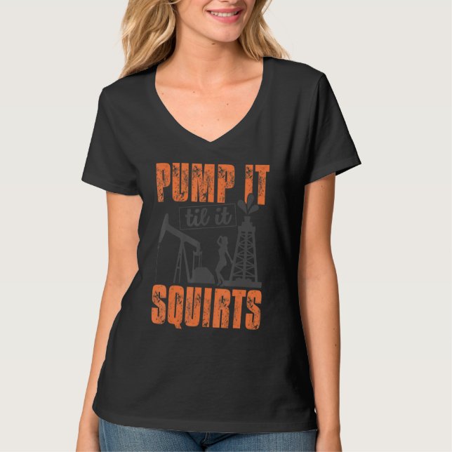 Funny Pump It Til It Squirts Oil Worker Oilfield M T-Shirt (Front)