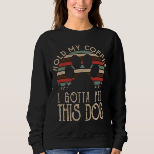 Funny Puppy Lover Gift Hold My Coffee i Gotta Pet  Sweatshirt