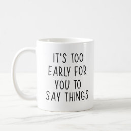 Funny Qoute, it&#39;s too early for you to say things  Coffee Mug