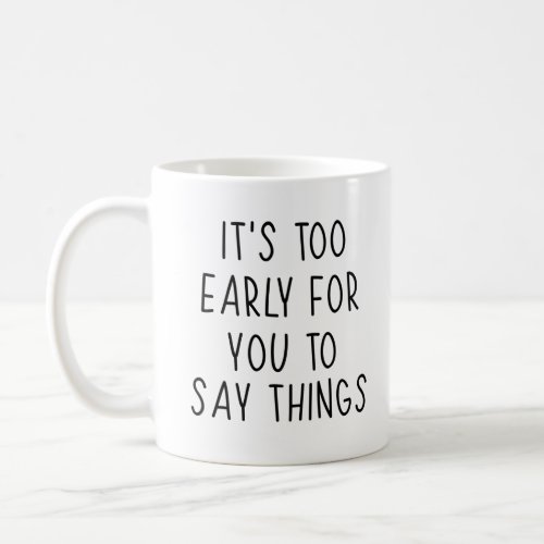 Funny Qoute its too early for you to say things  Coffee Mug