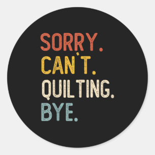 Funny Quilting For Women Sorry Can't Quilting Bye Classic Round Sticker