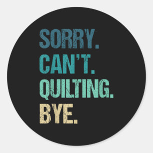 Funny Quilting For Women Sorry Can't Quilting Bye Classic Round Sticker