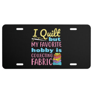 Funny Quilting I Quilt But My Hobby Is Collecting License Plate