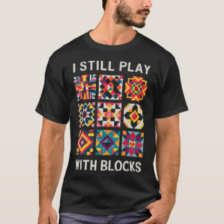 Funny Quilting I Still Play With Blocks Quilt T-Shirt