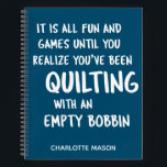 Funny Quilting Quote for Quilters Personalized Notebook<br><div class="desc">Funny quote that all quilters can relate to about quilting with an empty bobbin and not realizing it until it is too late,  personalized with your name.</div>