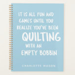 Funny Quilting Quote for Quilters Personalized Planner<br><div class="desc">Funny quote that all quilters can relate to about quilting with an empty bobbin and not realizing it until it is too late,  personalized with your name.</div>