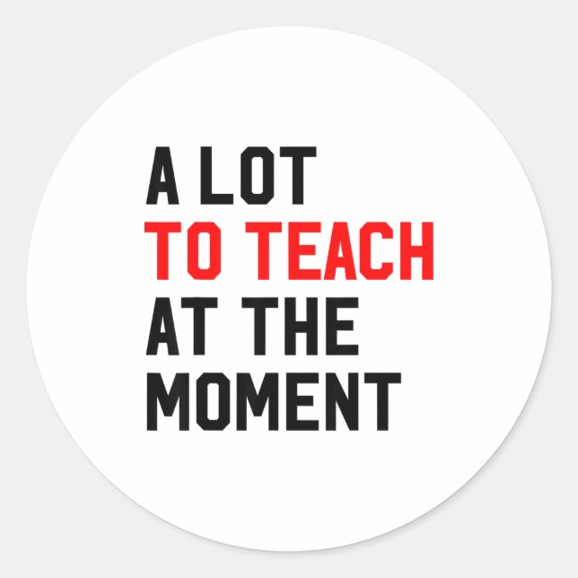 Funny Quote A Lot To Teach At The Moment Teacher W Classic Round Sticker (Front)