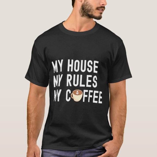 Funny Quote Coffee Lover My House My Rules My Coff T-Shirt (Front)