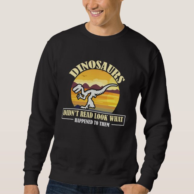 Funny Quote Dinosaurs Didnt Read Look What Happene Sweatshirt (Front)