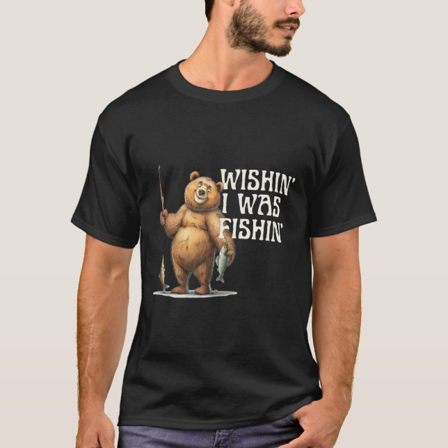 Funny Quote Fishing Bear Wishin' I Was Fishin For  T-Shirt (Front)