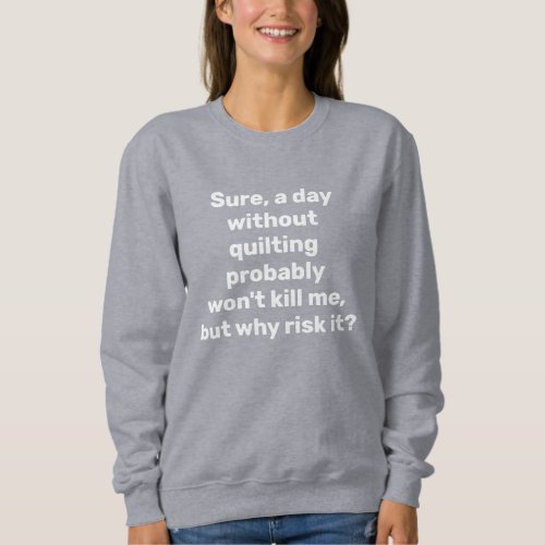 Funny Quote for Quilters Quilting Humor  Sweatshirt