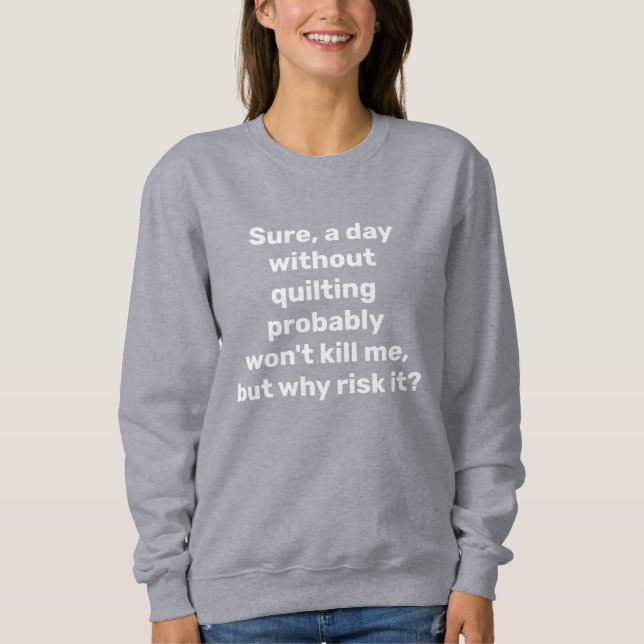 Funny Quote for Quilters Quilting Humor  Sweatshirt (Front)