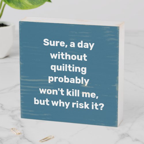 Funny Quote for Quilters Quilting Humor Wooden Box Sign