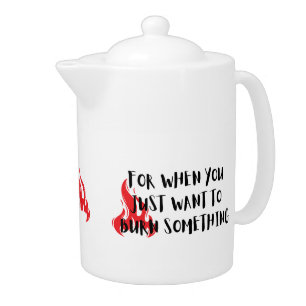 Funny Quote: For When You Want To Burn Something Teapot