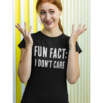 Funny Quote: Fun Fact: I Don't Care T-shirt by AardvarkApparel at Zazzle