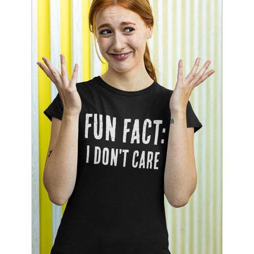 Funny quote FUN FACT I DONT CARE T_Shirt