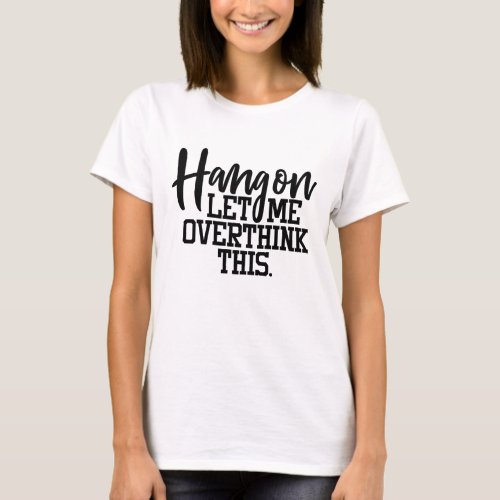 Funny Quote  Hang On Let Me Overthink This T_Shirt