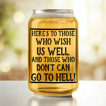 Funny Quote Here's To Those Who Wish Us Well Can Glass by LaborAndLeisure at Zazzle