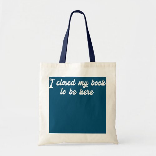Funny Quote I Closed My Book To Be Here  Tote Bag
