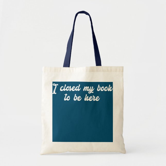 Funny Quote I Closed My Book To Be Here  Tote Bag (Front)