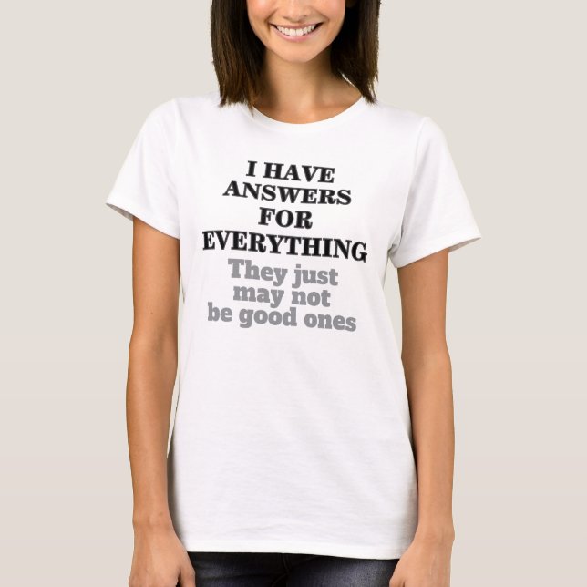 Funny Quote I Have Answers For Everything Humorous T-Shirt (Front)