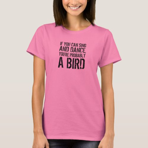 Funny Quote If You Can Sing and Dance T_Shirt