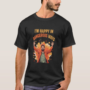 Funny Quote I'm happy in dangerous ways T-Shirt