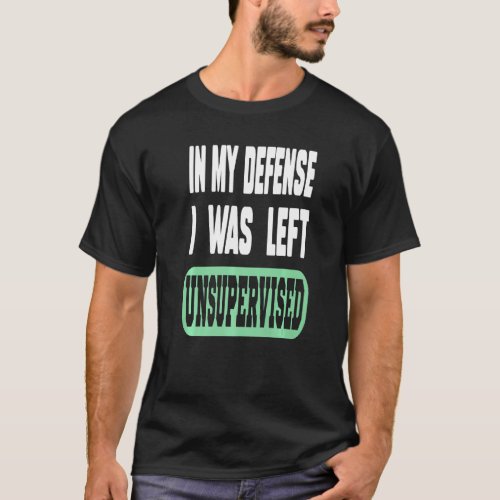 Funny Quote In My Defense I Was Left Unsupervised  T_Shirt